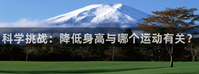 凯发官网下载软件:科学挑战:降低身高与哪个运动有关?