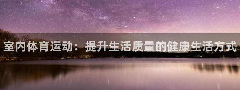凯发官方平台体育:室内体育运动:提升生活质量的健康生活方式