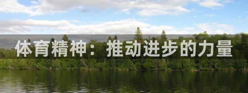 凯发官网下载官方客服电话:体育精神:推动进步的力量